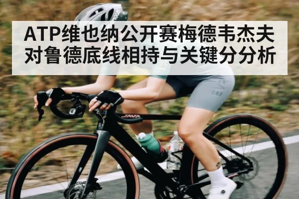 ATP维也纳公开赛梅德韦杰夫对鲁德底线相持与关键分分析