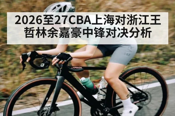 2026至27CBA上海对浙江王哲林余嘉豪中锋对决分析