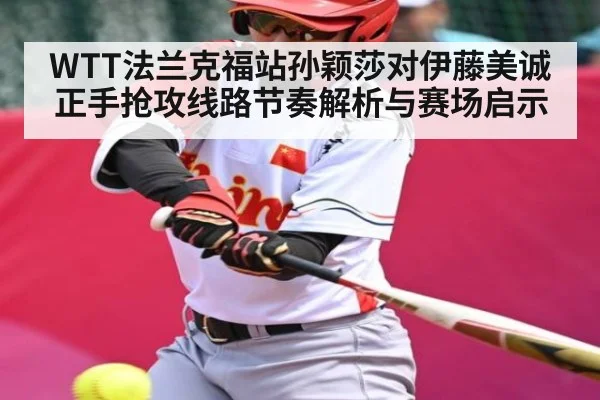 WTT法兰克福站孙颖莎对伊藤美诚正手抢攻线路节奏解析与赛场启示