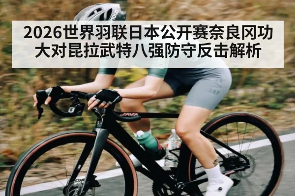 2026世界羽联日本公开赛奈良冈功大对昆拉武特八强防守反击解析